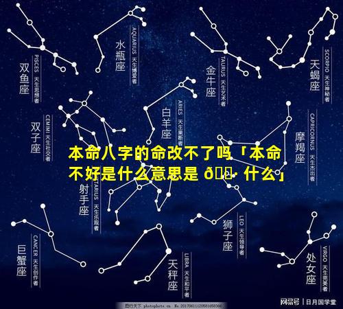 本命八字的命改不了吗「本命不好是什么意思是 🌷 什么」